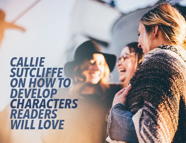 Callie Sutcliffe เกี่ยวกับวิธีการพัฒนาตัวละครที่ผู้อ่านจะหลงรัก